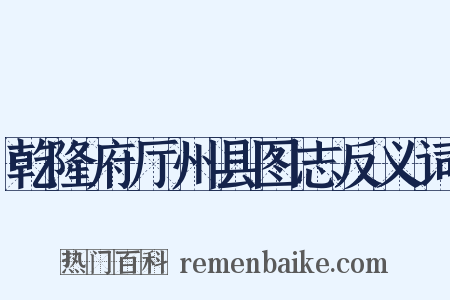 乾隆府厅州县图志反义词是什么意思的图片